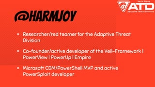 @harmj0y
× Researcher/red teamer for the Adaptive Threat
Division
× Co-founder/active developer of the Veil-Framework |
Po...
