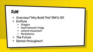 tl;dr
× Overview/”Why Build This”/RATs 101
× EmPyre
× Stagers
× Host/network triage
× Lateral movement
× Persistence
× The...