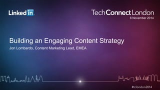 Building an Engaging Content Strategy 
Jon Lombardo, Content Marketing Lead, EMEA 
6 November 2014 
 