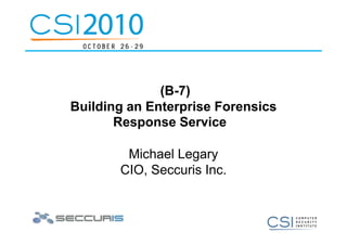 (B-7)
Building an Enterprise Forensics
       Response Service

        Michael Legary
       CIO, Seccuris Inc.
 