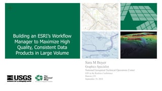 +
Sara M Boyer
Graphics Specialist
National Geospatial Technical Operations Center
GIS in the Rockies Conference
Denver, CO
September 19, 2018
Building an ESRI’s Workflow
Manager to Maximize High
Quality, Consistent Data
Products in Large Volume
 