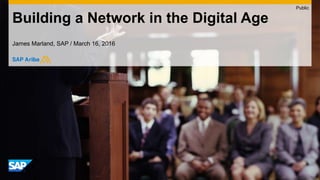 SAP Ariba LiveBuilding a Network in the Digital Age
James Marland, SAP / March 16, 2016
Public
 