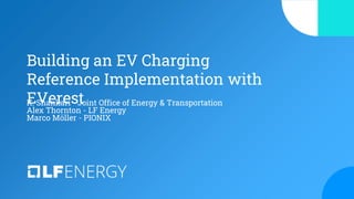 Building an EV Charging
Reference Implementation with
EVerest
K. Shankari - Joint Office of Energy & Transportation
Alex Thornton - LF Energy
Marco Möller - PIONIX
 
