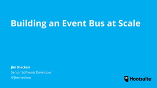 Building an Event Bus at Scale
Senior Software Developer
@jimriecken
Jim Riecken
 