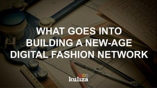 WHAT GOES INTO
BUILDING A NEW-AGE
DIGITAL FASHION NETWORK
 