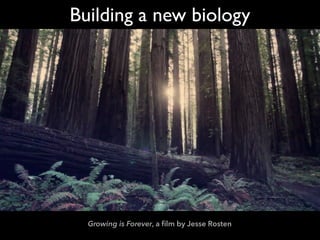 Growing is Forever, a ﬁlm by Jesse Rosten
Building a new biology
 