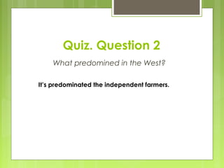 Quiz. Question 2
What predomined in the West?
It’s predominated the independent farmers.
 