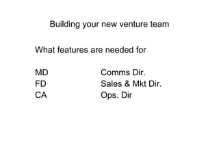 Building your new venture team What features are needed for MD Comms Dir. FD Sales & Mkt Dir. CA Ops. Dir 