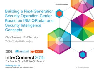 © 2015 IBM Corporation
Building a Next-Generation
Security Operation Center
Based on IBM QRadar and
Security Intelligence
Concepts
Chris Meenan, IBM Security
Vincent Laurens, Sogeti
 