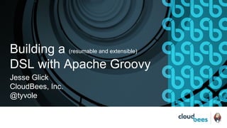 Building a (resumable and extensible)
DSL with Apache Groovy
Jesse Glick
CloudBees, Inc.
@tyvole
 