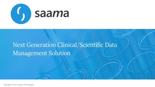 Copyright © 2019, Saama Technologies
Next Generation Clinical/Scientific Data
Management Solution
 