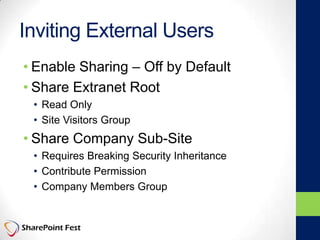 Inviting External Users
• Enable Sharing – Off by Default
• Share Extranet Root
• Read Only
• Site Visitors Group
• Share Company Sub-Site
• Requires Breaking Security Inheritance
• Contribute Permission
• Company Members Group
 