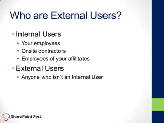 Who are External Users?
• Internal Users
• Your employees
• Onsite contractors
• Employees of your affilitates
• External Users
• Anyone who isn’t an Internal User
 