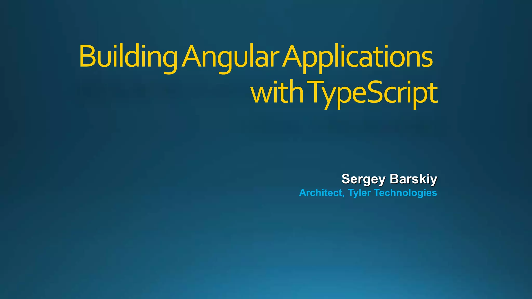 Building Angular Applications
with TypeScript
Sergey Barskiy
Architect, Tyler Technologies