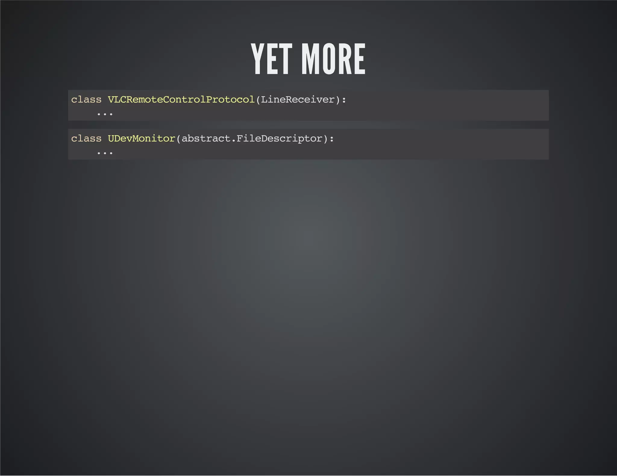 YET MORE 
class VLCRemoteControlProtocol(LineReceiver): 
... 
class UDevMonitor(abstract.FileDescriptor): 
... 
 