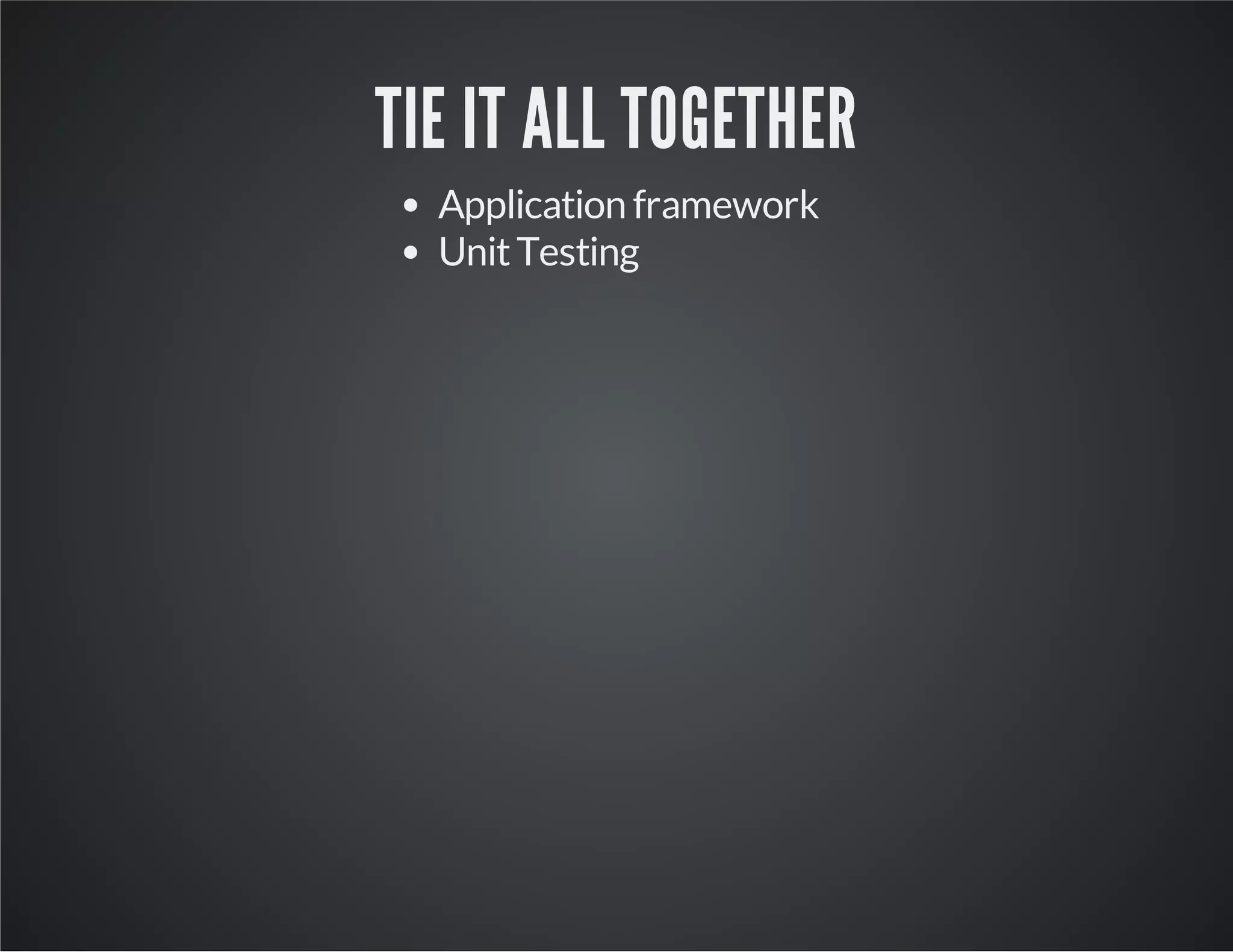 TIE IT ALL TOGETHER 
Application framework 
Unit Testing 
 