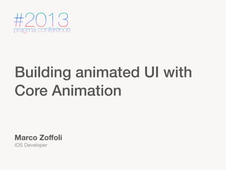Building animated UI with
Core Animation
Marco Zoﬀoli
iOS Developer

 