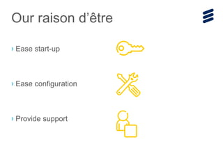 › Ease start-up
› Ease configuration
› Provide support
Our raison d’être
 