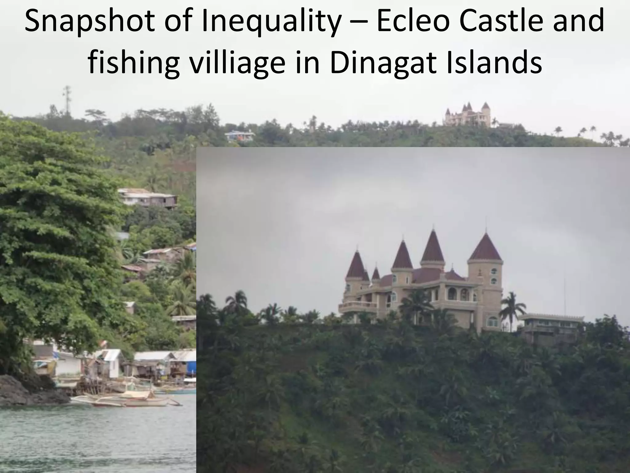 Snapshot of Inequality – Ecleo Castle and
fishing villiage in Dinagat Islands
 
