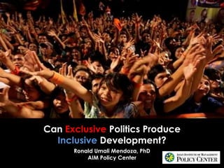 Can Exclusive Politics Produce
Inclusive Development?
Ronald Umali Mendoza, PhD
AIM Policy Center
 
