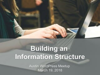 HandsOnWP.com @nick_batik@sandi_batik
Building an
Information Structure
Austin WordPress Meetup
March 19, 2018
 