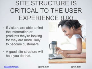 HandsOnWP.com @nick_batik@sandi_batik
SITE STRUCTURE IS
CRITICAL TO THE USER
EXPERIENCE (UX)
• If visitors are able to fin...