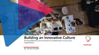 Building an Innovative Culture
Driving effective communication & collaboration across your
organization
By: Kanwal Khipple
#spfestdc
 