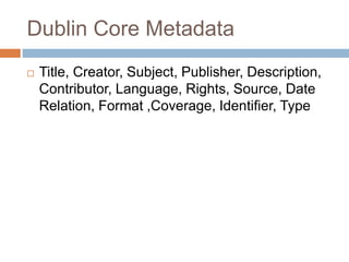 Dublin Core Metadata
 Title, Creator, Subject, Publisher, Description,
Contributor, Language, Rights, Source, Date
Relation, Format ,Coverage, Identifier, Type
 