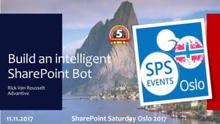 Build an intelligent
SharePoint Bot
Rick Van Rousselt
Advantive
11.11.2017 SharePoint Saturday Oslo 2017
 
