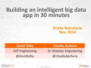 Building an intelligent big data 
app in 30 minutes 
1 Atigeo Confidential 
Strata Barcelona 
Nov 2014 
David Talby Claudiu Barbura 
SVP Engineering Sr. Director, Engineering 
@davidtalby @claudiubarbura 
 