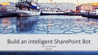 Build an intelligent SharePoint Bot
Rick Van Rousselt
#SPSHEL
 