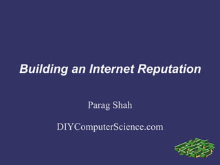 Building an Internet Reputation

            Parag Shah

      DIYComputerScience.com
 