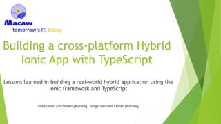 Building a cross-platform Hybrid
Ionic App with TypeScript
Lessons learned in building a real-world hybrid application using the
Ionic framework and TypeScript
Oleksandr Zinchenko [Macaw], Serge van den Oever [Macaw]
 