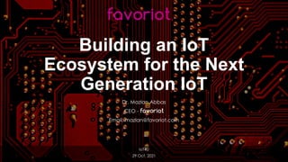 favoriot
Building an IoT
Ecosystem for the Next
Generation IoT
Dr. Mazlan Abbas
CEO - favoriot
Email: mazlan@favoriot.com
IoT4U
29 Oct. 2021
favoriot
 