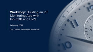 | © Copyright 2022, InﬂuxData
Workshop: Building an IoT
Monitoring App with
InﬂuxDB and LoRa
February 2022
Jay Clifford, Developer Advocate
 
