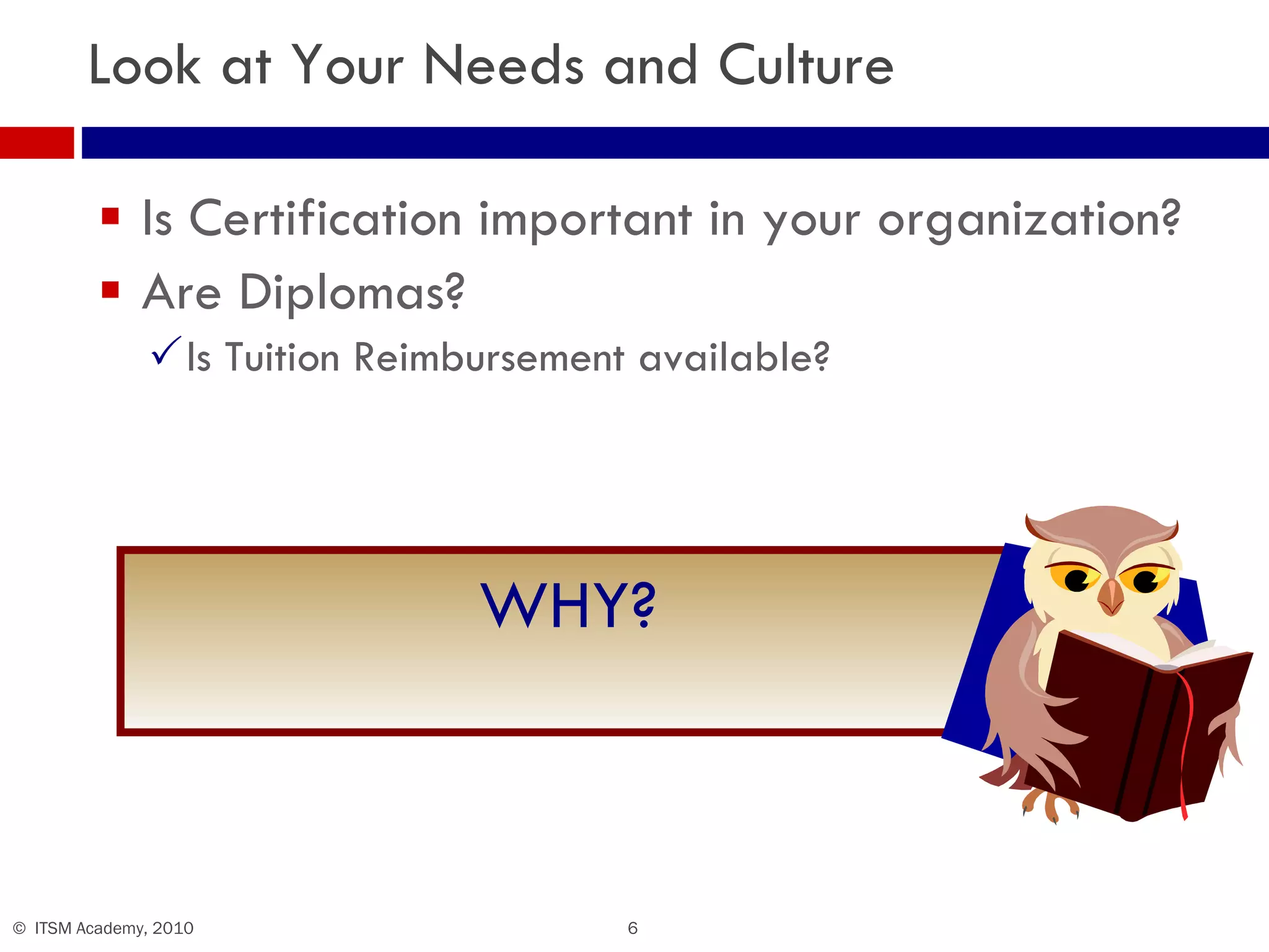 Look at Your Needs and Culture Is Certification important in your organization? Are Diplomas? Is Tuition Reimbursement available? WHY? 