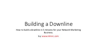 Building a Downline
How to build a downline in 5 minutes for your Network Marketing
Business.
by: www.mlmrc.com
 