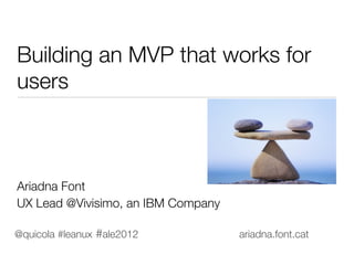 Building an MVP that works for
users







Ariadna Font





UX Lead @Vivisimo, an IBM Company

@quicola #leanux #ale2012            ariadna.font.cat
 