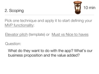 10 min
2. Scoping

Pick one technique and apply it to start deﬁning your
MVP functionality:

Elevator pitch (template) or ...