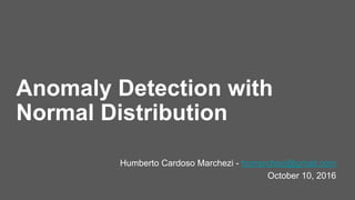Anomaly Detection with
Normal Distribution
Humberto Cardoso Marchezi - hcmarchezi@gmail.com
October 10, 2016
 