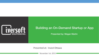 Building an On-Demand Startup or App
November 1st, 2016
Billy Bouris
Iversoft Solutions Inc.
Presented at: Invest Ottawa
 