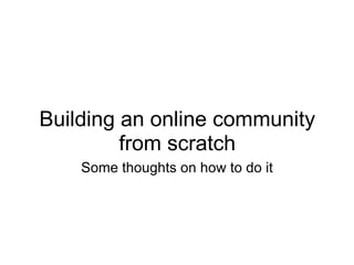 Building an online community from scratch Some thoughts on how to do it 