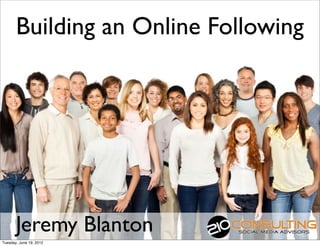 Building an Online Following




       Jeremy Blanton
Tuesday, June 19, 2012
 