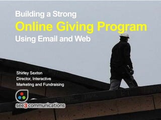 Building a StrongOnline Giving ProgramUsing Email and Web Shirley Sexton Director, Interactive  Marketing and Fundraising 
