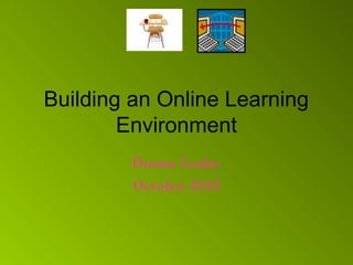 Building an Online Learning
Environment
Donna Leahy
October 2010
 