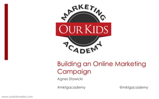 Building an Online Marketing
Campaign
Agnes Stawicki

#mktgacademy
www.ourkidsmedia.com

@mktgacademy

 