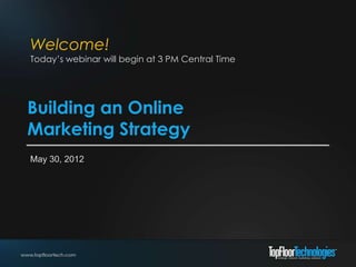 Welcome!
Today’s webinar will begin at 3 PM Central Time




Building an Online
Marketing Strategy
May 30, 2012
 