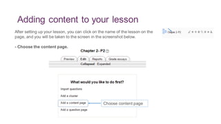 Adding content to your lesson
After setting up your lesson, you can click on the name of the lesson on the
page, and you will be taken to the screen in the screenshot below.
- Choose the content page.
Choose content page
 