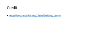 Credit
• https://docs.moodle.org/25/en/Building_Lesson
 