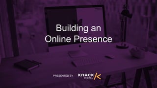 Building an
Online Presence
PRESENTED BY
 